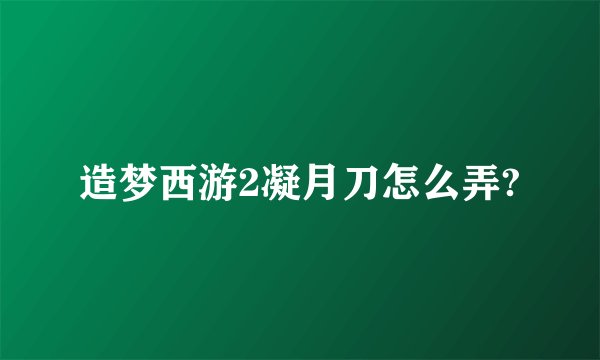 造梦西游2凝月刀怎么弄?