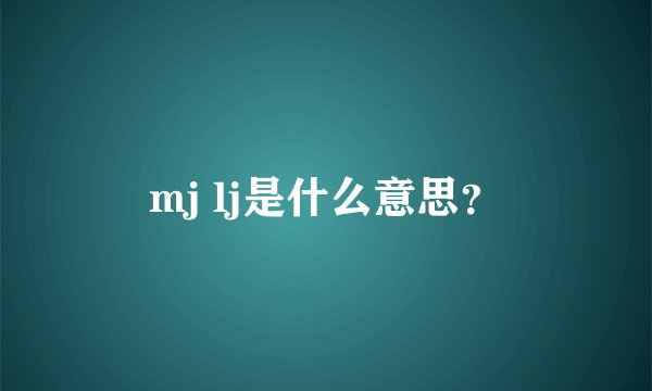 mj lj是什么意思？