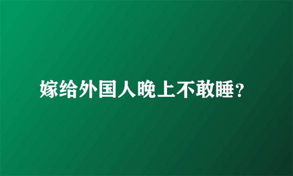 嫁给外国人晚上不敢睡?