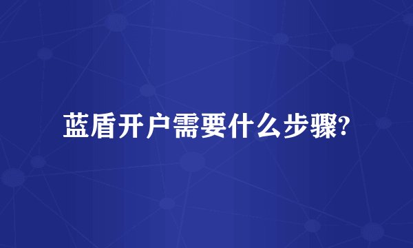蓝盾开户需要什么步骤?