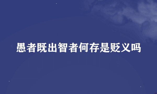 愚者既出智者何存是贬义吗