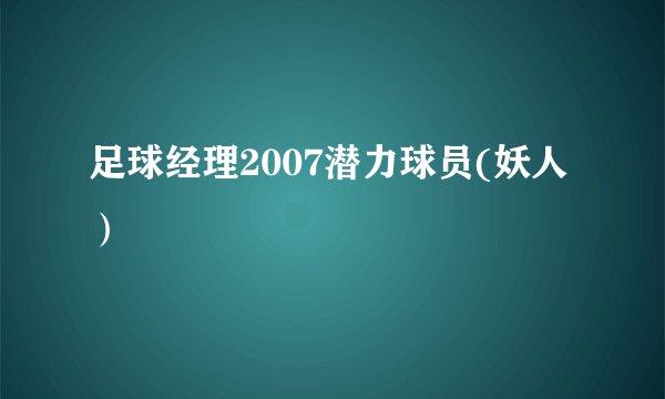 足球经理2007潜力球员(妖人）