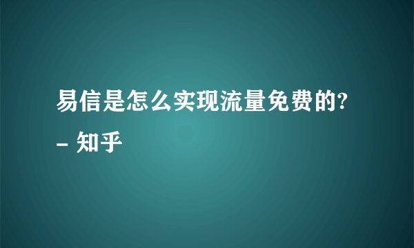 易信是怎么实现流量免费的? - 知乎