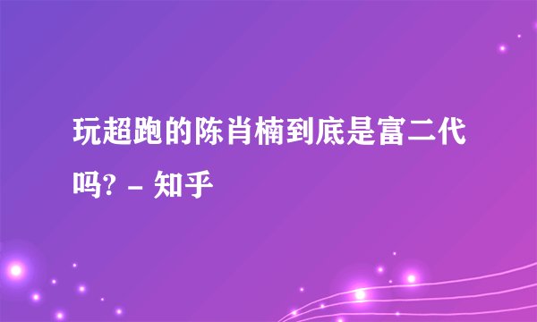 玩超跑的陈肖楠到底是富二代吗? - 知乎