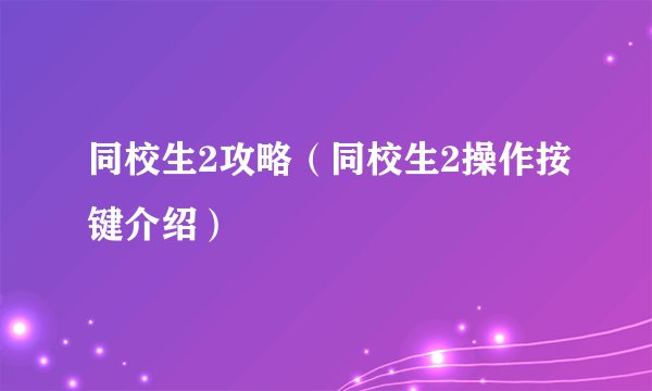 同校生2攻略(同校生2操作按键介绍)