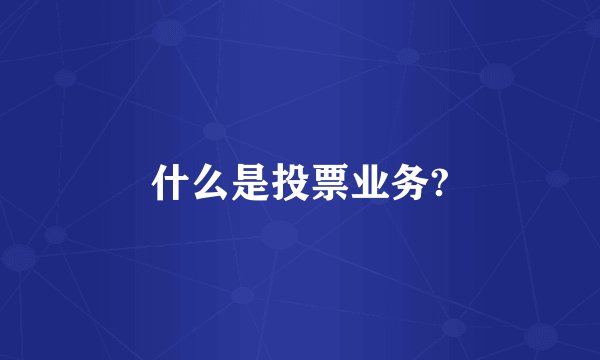 什么是投票业务?