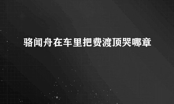 骆闻舟在车里把费渡顶哭哪章