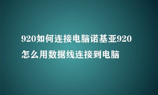 920如何连接电脑诺基亚920怎么用数据线连接到电脑