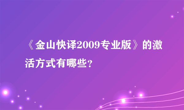 《金山快译2009专业版》的激活方式有哪些？