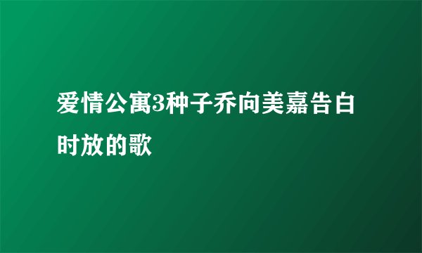 爱情公寓3种子乔向美嘉告白时放的歌