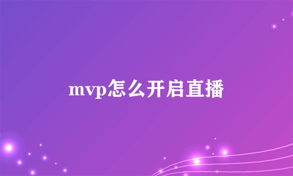 mvp怎么开启直播
