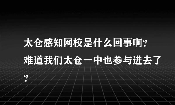 太仓感知网校是什么回事啊？难道我们太仓一中也参与进去了？