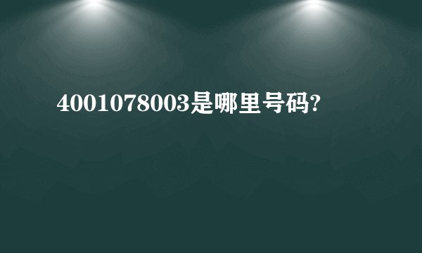 4001078003是哪里号码?