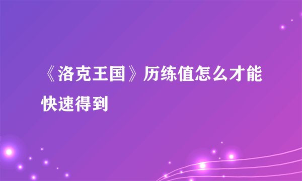《洛克王国》历练值怎么才能快速得到