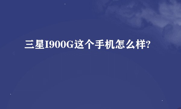 三星I900G这个手机怎么样?