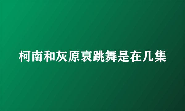 柯南和灰原哀跳舞是在几集