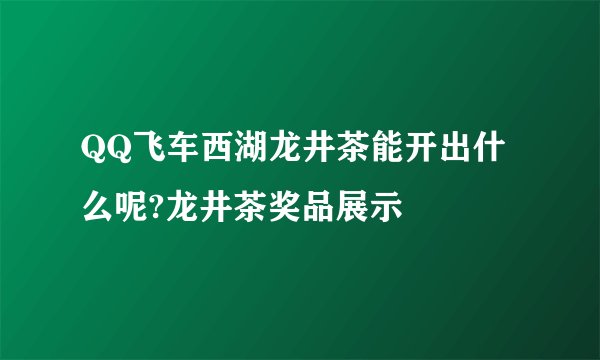 QQ飞车西湖龙井茶能开出什么呢?龙井茶奖品展示