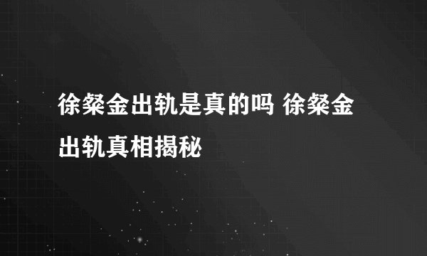 徐粲金出轨是真的吗 徐粲金出轨真相揭秘