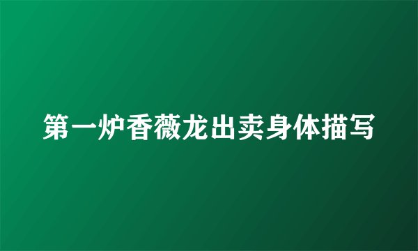 第一炉香薇龙出卖身体描写