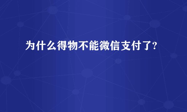 为什么得物不能微信支付了?