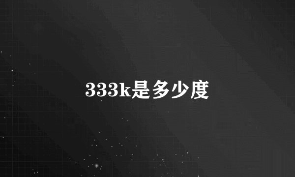 333k是多少度