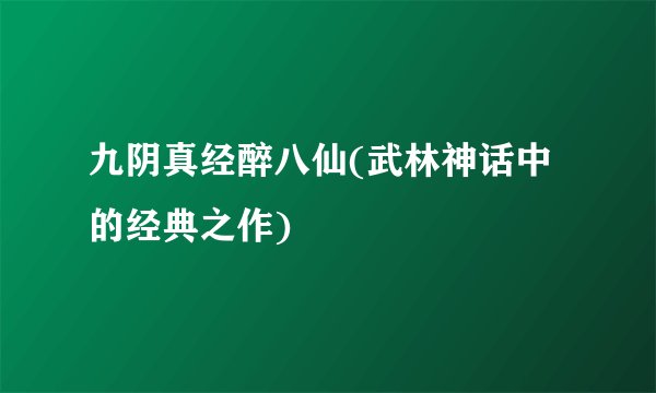 九阴真经醉八仙(武林神话中的经典之作)