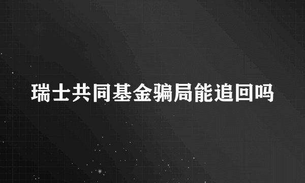 瑞士共同基金骗局能追回吗