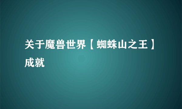 关于魔兽世界【蜘蛛山之王】成就