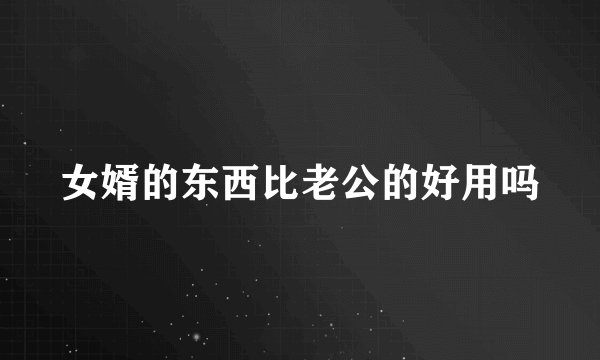 女婿的东西比老公的好用吗
