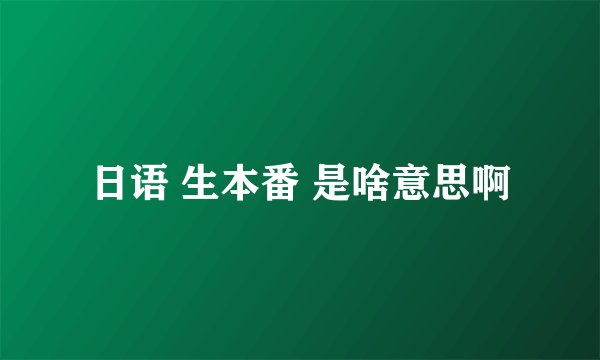 日语 生本番 是啥意思啊