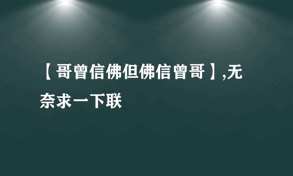 【哥曾信佛但佛信曾哥】,无奈求一下联