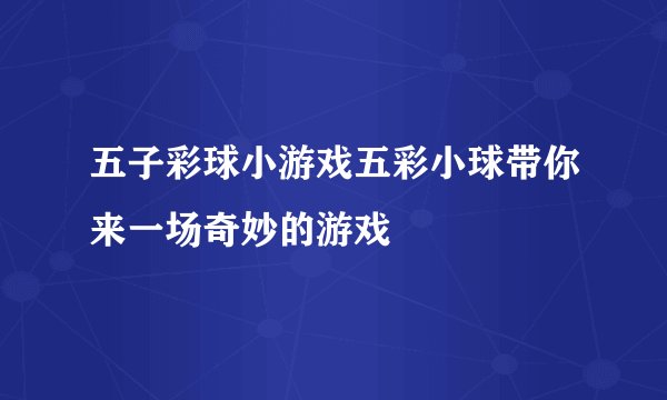 五子彩球小游戏五彩小球带你来一场奇妙的游戏