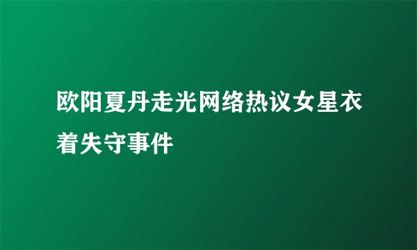 欧阳夏丹走光网络热议女星衣着失守事件