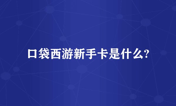 口袋西游新手卡是什么?