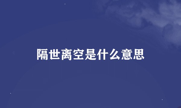 隔世离空是什么意思