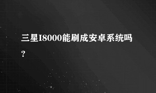 三星I8000能刷成安卓系统吗？
