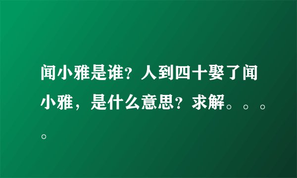 闻小雅是谁？人到四十娶了闻小雅，是什么意思？求解。。。。