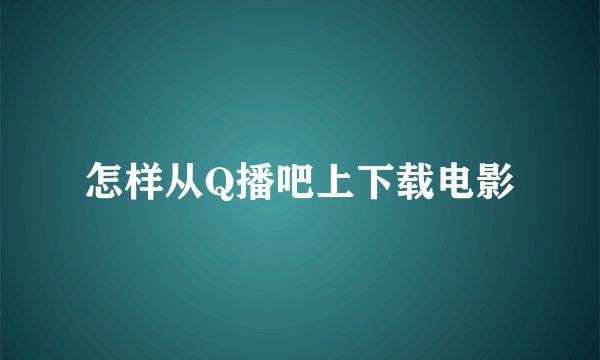 怎样从Q播吧上下载电影