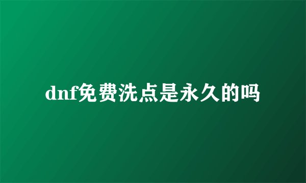 dnf免费洗点是永久的吗