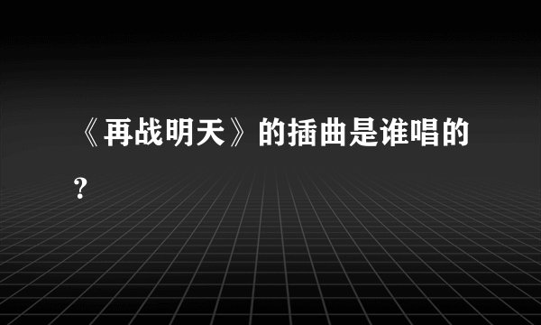 《再战明天》的插曲是谁唱的?