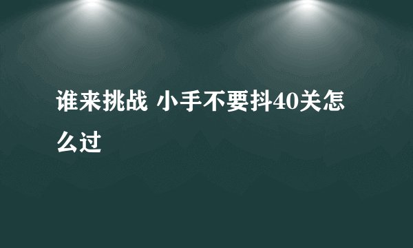 谁来挑战 小手不要抖40关怎么过