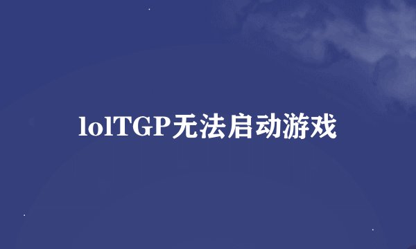 lolTGP无法启动游戏