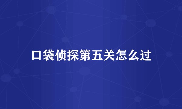 口袋侦探第五关怎么过