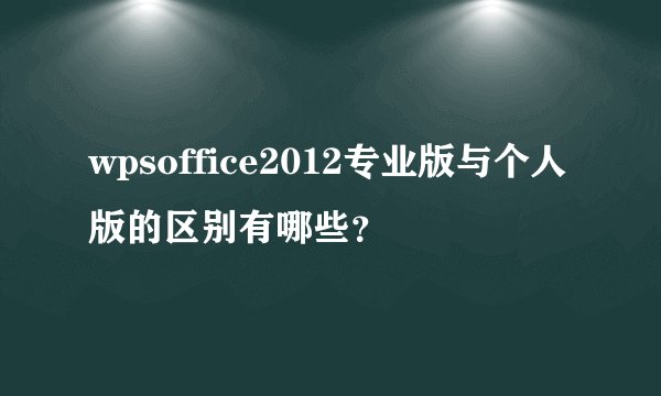 wpsoffice2012专业版与个人版的区别有哪些?