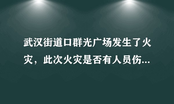 武汉街道口群光广场发生了火灾，此次火灾是否有人员伤亡情况？