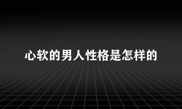 心软的男人性格是怎样的