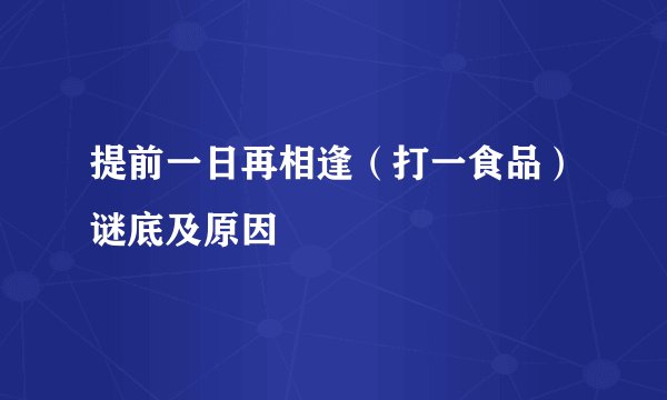 提前一日再相逢（打一食品）谜底及原因