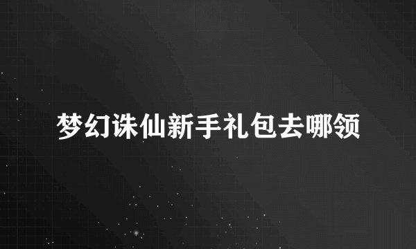 梦幻诛仙新手礼包去哪领