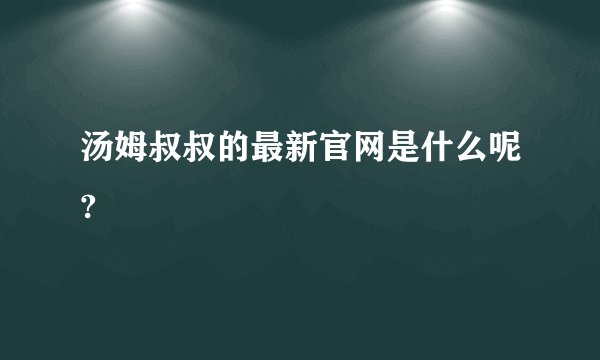 汤姆叔叔的最新官网是什么呢?