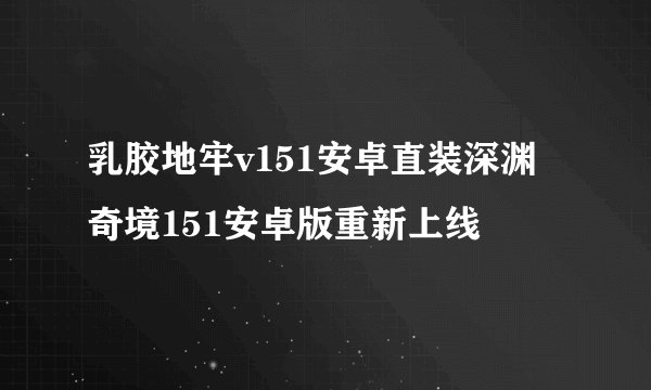乳胶地牢v151安卓直装深渊奇境151安卓版重新上线